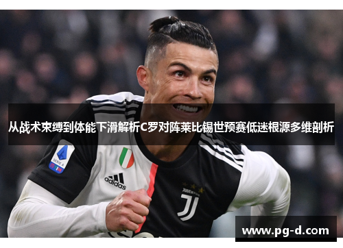 从战术束缚到体能下滑解析C罗对阵莱比锡世预赛低迷根源多维剖析 从战术束缚到体能下滑解析C罗对阵莱比锡世预赛低迷根源多维剖析