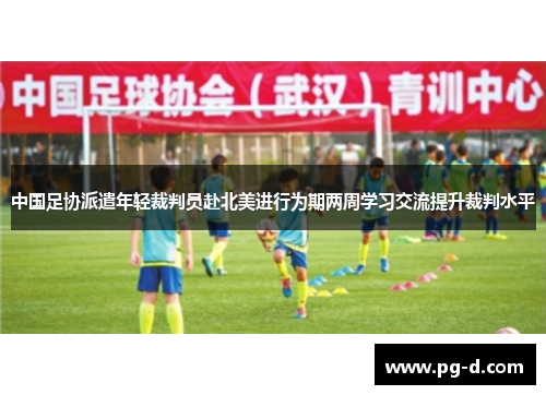 中国足协派遣年轻裁判员赴北美进行为期两周学习交流提升裁判水平