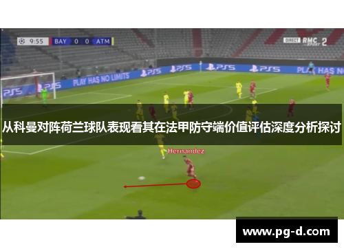 从科曼对阵荷兰球队表现看其在法甲防守端价值评估深度分析探讨