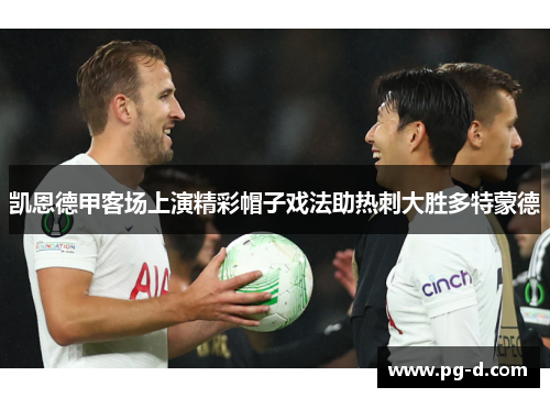 凯恩德甲客场上演精彩帽子戏法助热刺大胜多特蒙德