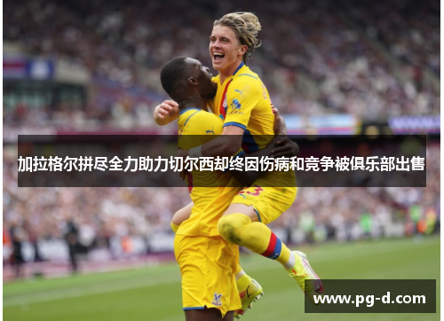 加拉格尔拼尽全力助力切尔西却终因伤病和竞争被俱乐部出售