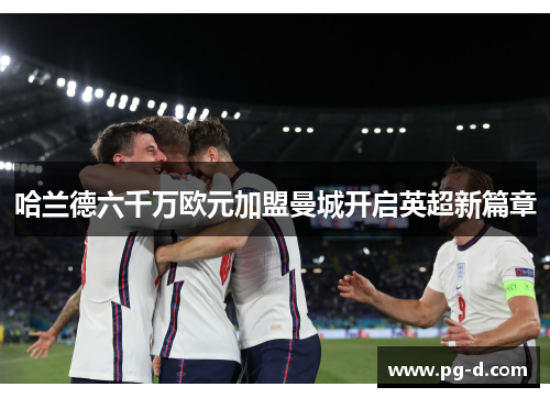 哈兰德六千万欧元加盟曼城开启英超新篇章