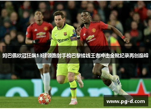 姆巴佩欧冠狂飙13球领跑射手榜巴黎锋线王者冲击金靴纪录再创巅峰