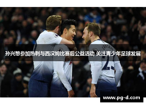 孙兴慜参加热刺与西汉姆比赛后公益活动 关注青少年足球发展