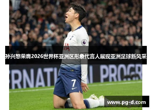 孙兴慜荣膺2026世界杯亚洲区形象代言人展现亚洲足球新风采