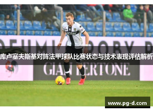 库卢塞夫斯基对阵法甲球队比赛状态与技术表现评估解析