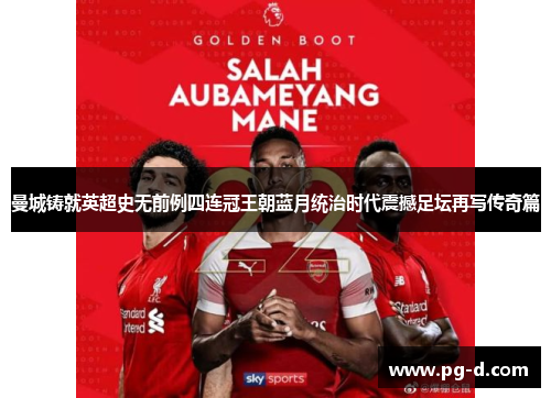 曼城铸就英超史无前例四连冠王朝蓝月统治时代震撼足坛再写传奇篇 曼城铸就英超史无前例四连冠王朝蓝月统治时代震撼足坛再写传奇篇