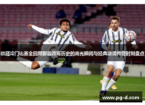 欧冠冷门比赛全回顾那些改写历史的高光瞬间与经典逆袭传奇时刻盘点 欧冠冷门比赛全回顾那些改写历史的高光瞬间与经典逆袭传奇时刻盘点
