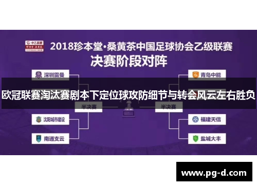 欧冠联赛淘汰赛剧本下定位球攻防细节与转会风云左右胜负