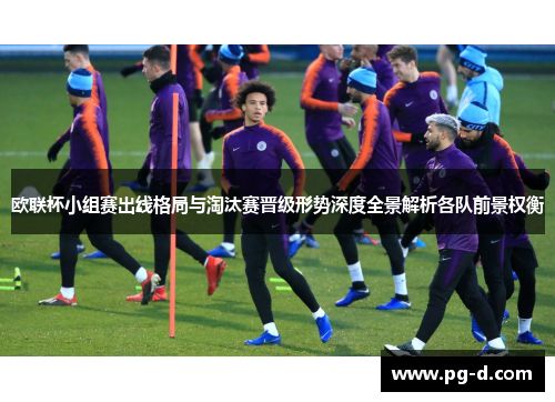 欧联杯小组赛出线格局与淘汰赛晋级形势深度全景解析各队前景权衡 欧联杯小组赛出线格局与淘汰赛晋级形势深度全景解析各队前景权衡