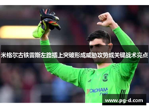 米格尔古铁雷斯左路插上突破形成威胁攻势成关键战术亮点