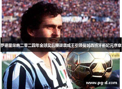 罗德里荣膺二零二四年金球奖后腰逆袭成王引领曼城西班牙新纪元序章