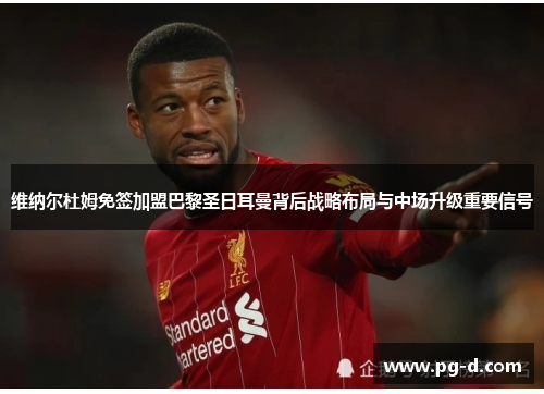 维纳尔杜姆免签加盟巴黎圣日耳曼背后战略布局与中场升级重要信号