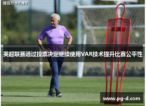 英超联赛通过投票决定继续使用VAR技术提升比赛公平性 英超联赛通过投票决定继续使用VAR技术提升比赛公平性